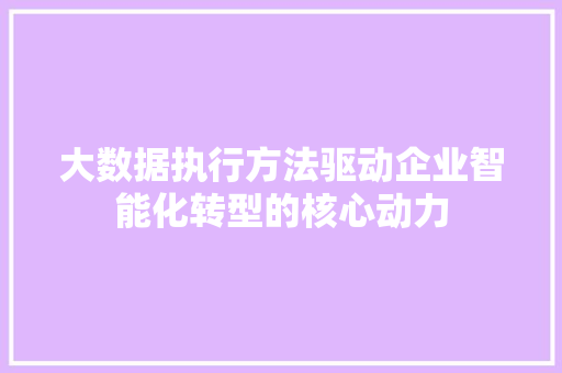 大数据执行方法驱动企业智能化转型的核心动力  第1张