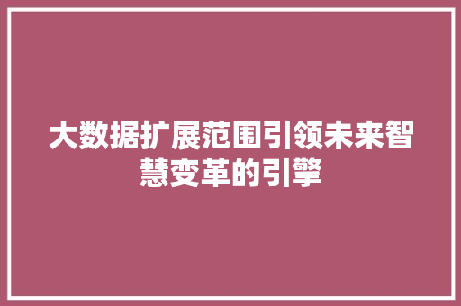 大数据扩展范围引领未来智慧变革的引擎  第1张