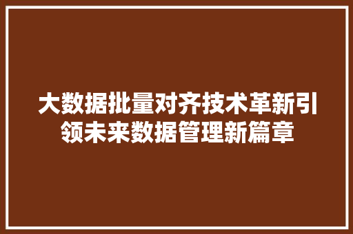 大数据批量对齐技术革新引领未来数据管理新篇章