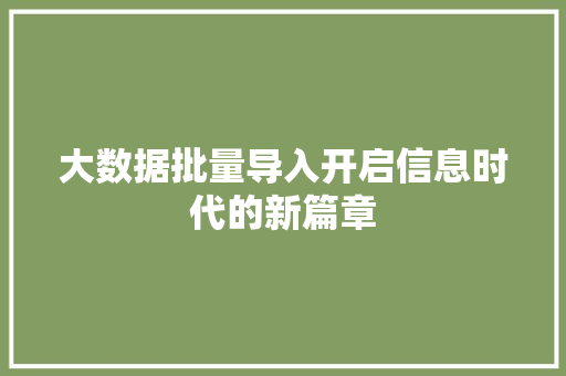 大数据批量导入开启信息时代的新篇章