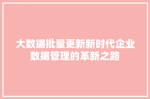 大数据批量更新新时代企业数据管理的革新之路