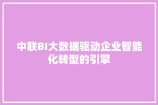 中联BI大数据驱动企业智能化转型的引擎