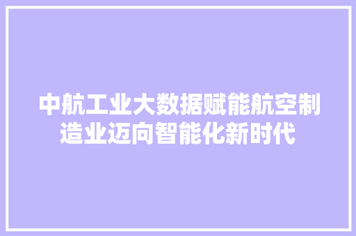 中航工业大数据赋能航空制造业迈向智能化新时代