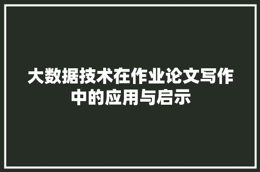 大数据技术在作业论文写作中的应用与启示