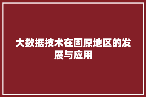 大数据技术在固原地区的发展与应用