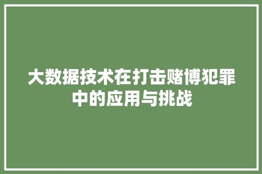 大数据技术在打击赌博犯罪中的应用与挑战