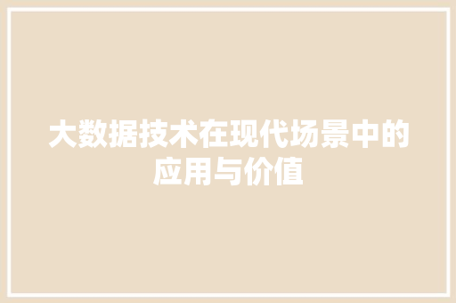 大数据技术在现代场景中的应用与价值
