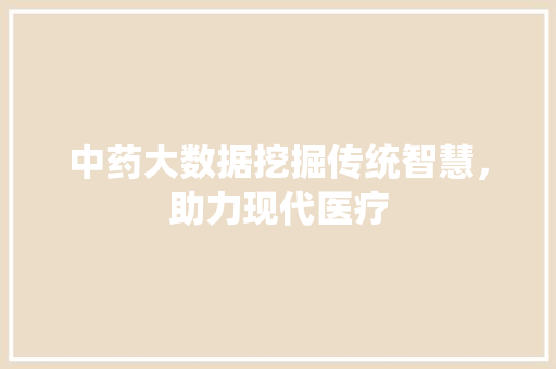 中药大数据挖掘传统智慧，助力现代医疗