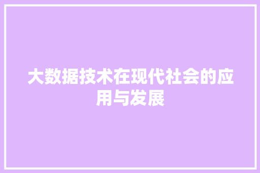 大数据技术在现代社会的应用与发展  第1张