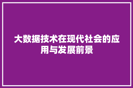 大数据技术在现代社会的应用与发展前景