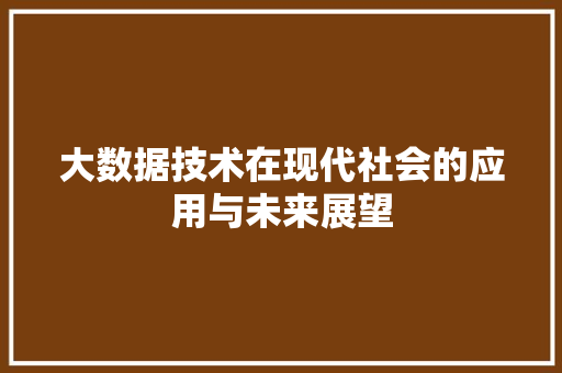 大数据技术在现代社会的应用与未来展望