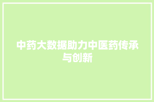 中药大数据助力中医药传承与创新