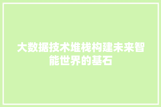 大数据技术堆栈构建未来智能世界的基石  第1张
