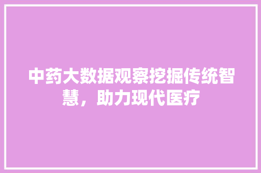 中药大数据观察挖掘传统智慧，助力现代医疗  第1张