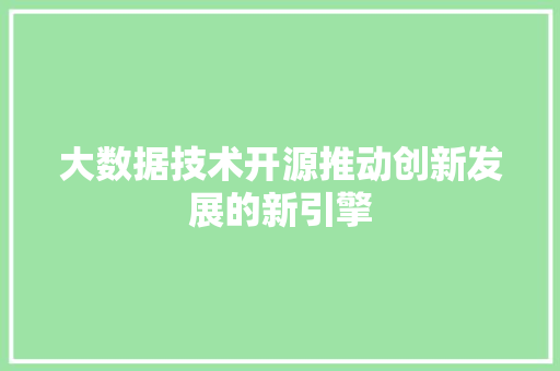 大数据技术开源推动创新发展的新引擎
