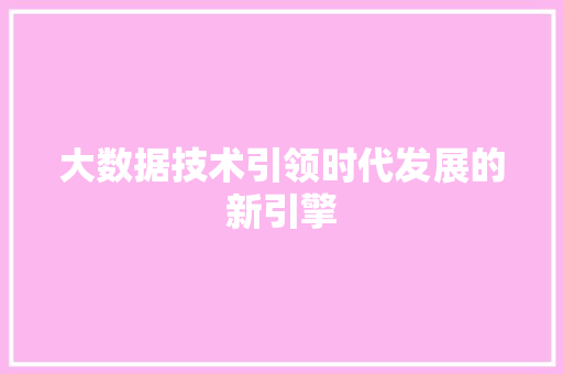 大数据技术引领时代发展的新引擎