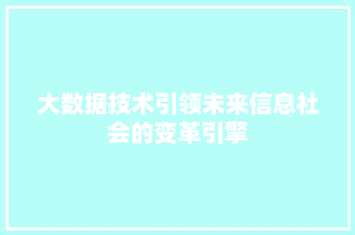 大数据技术引领未来信息社会的变革引擎
