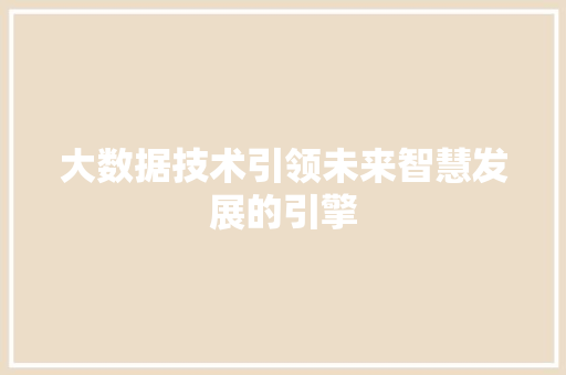 大数据技术引领未来智慧发展的引擎