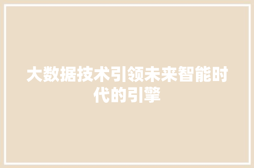 大数据技术引领未来智能时代的引擎