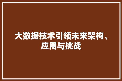 大数据技术引领未来架构、应用与挑战  第1张