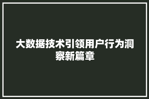 大数据技术引领用户行为洞察新篇章  第1张