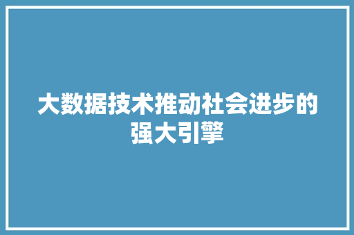 大数据技术推动社会进步的强大引擎