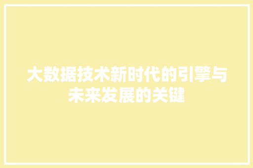 大数据技术新时代的引擎与未来发展的关键