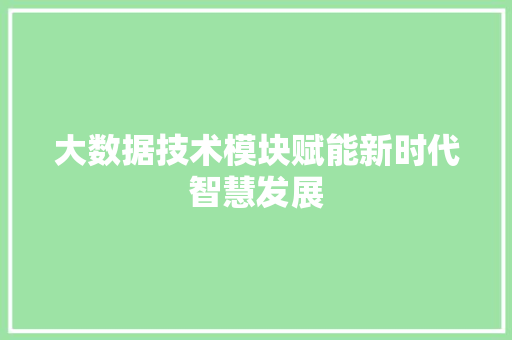大数据技术模块赋能新时代智慧发展
