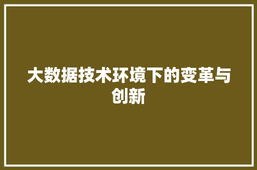 大数据技术环境下的变革与创新