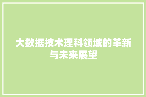 大数据技术理科领域的革新与未来展望  第1张