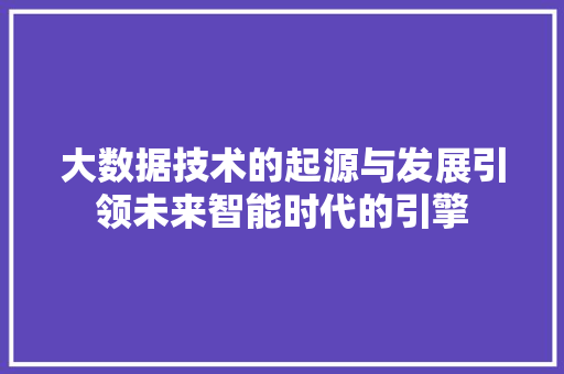 大数据技术的起源与发展引领未来智能时代的引擎