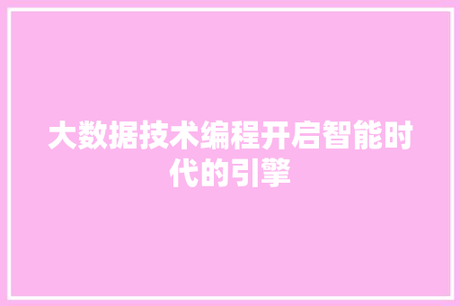 大数据技术编程开启智能时代的引擎  第1张