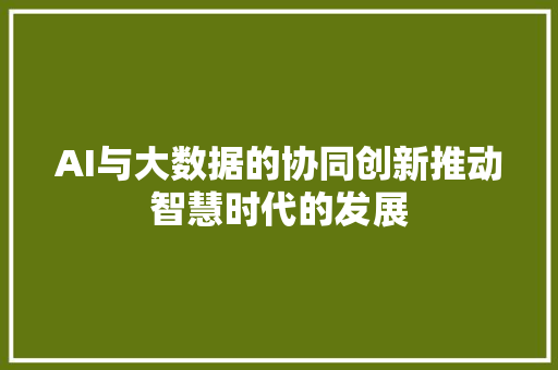 AI与大数据的协同创新推动智慧时代的发展