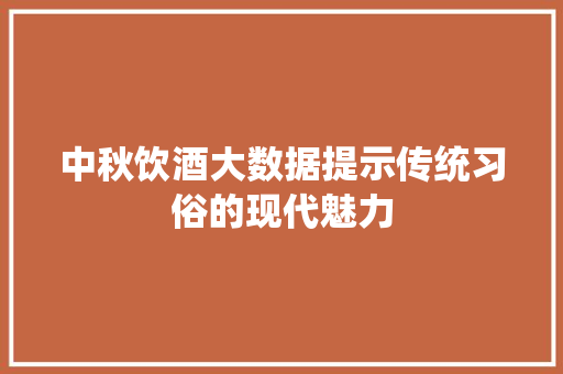中秋饮酒大数据提示传统习俗的现代魅力  第1张