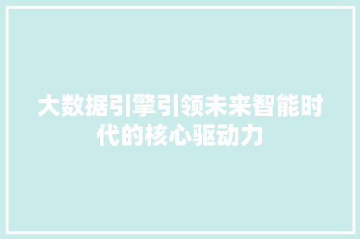 大数据引擎引领未来智能时代的核心驱动力  第1张