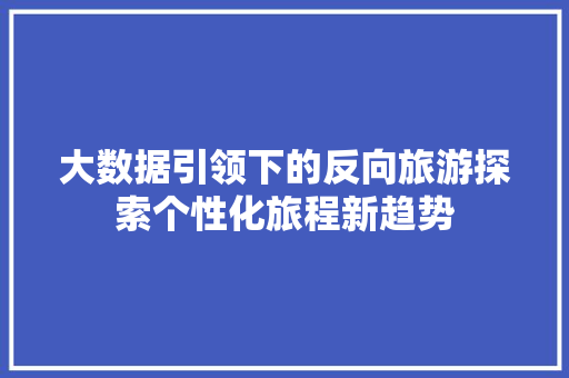 大数据引领下的反向旅游探索个性化旅程新趋势