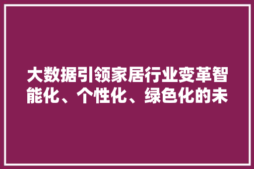 大数据引领家居行业变革智能化、个性化、绿色化的未来趋势  第1张