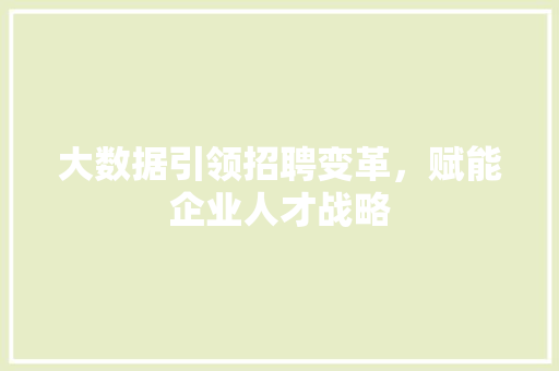 大数据引领招聘变革，赋能企业人才战略