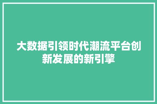 大数据引领时代潮流平台创新发展的新引擎