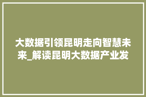 大数据引领昆明走向智慧未来_解读昆明大数据产业发展新趋势  第1张