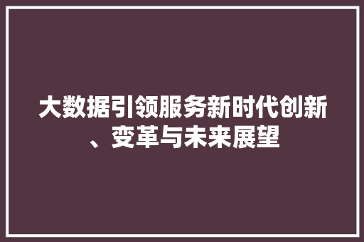 大数据引领服务新时代创新、变革与未来展望