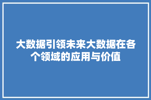 大数据引领未来大数据在各个领域的应用与价值  第1张