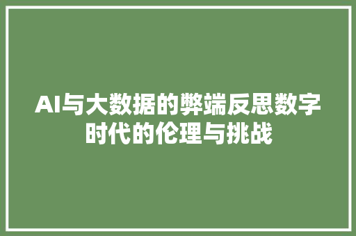 AI与大数据的弊端反思数字时代的伦理与挑战