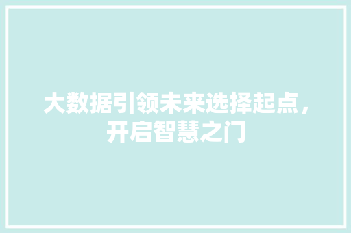 大数据引领未来选择起点，开启智慧之门  第1张