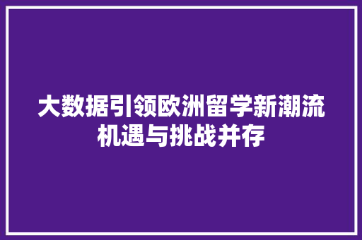 大数据引领欧洲留学新潮流机遇与挑战并存