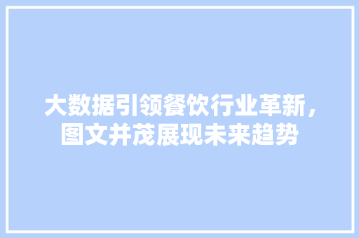大数据引领餐饮行业革新，图文并茂展现未来趋势