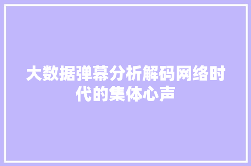 大数据弹幕分析解码网络时代的集体心声  第1张