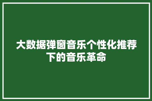 大数据弹窗音乐个性化推荐下的音乐革命  第1张