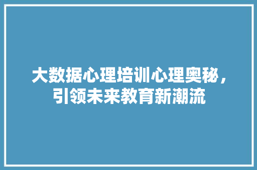 大数据心理培训心理奥秘，引领未来教育新潮流