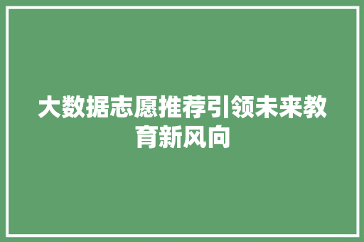 大数据志愿推荐引领未来教育新风向  第1张